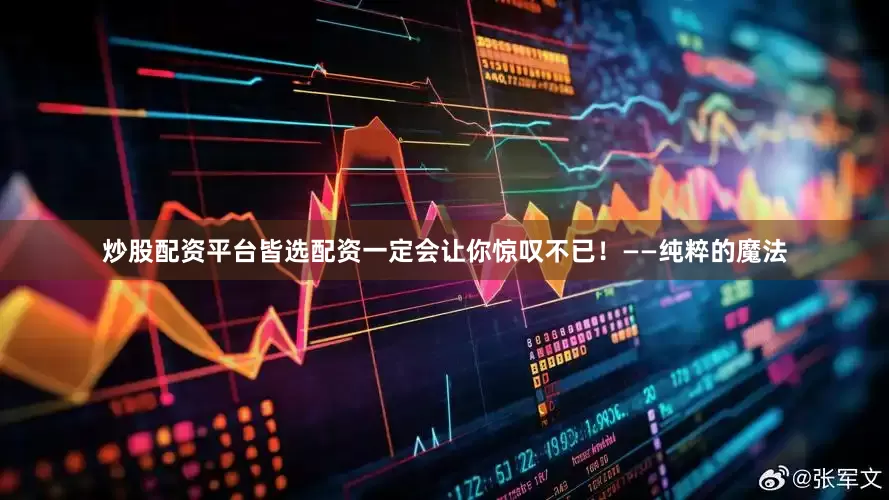 炒股配资平台皆选配资一定会让你惊叹不已！——纯粹的魔法