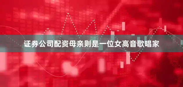 证券公司配资母亲则是一位女高音歌唱家